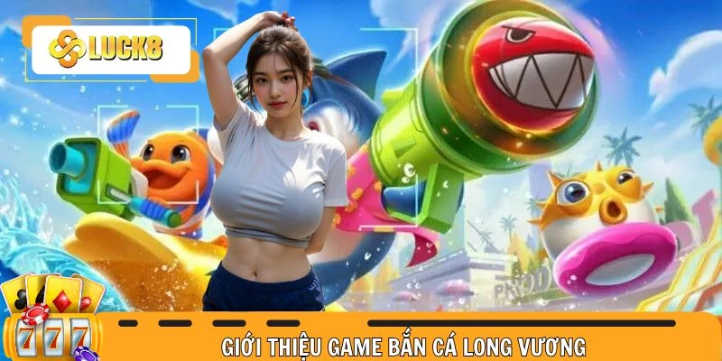 Giới thiệu game bắn cá Long Vương sơ lược đôi nét