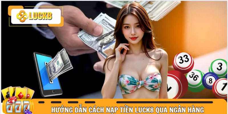 Hướng dẫn tân binh cách nạp tiền Luck8 qua ngân hàng