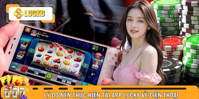 Vì sao nên tiến hành tải Luck8 cho smartphone